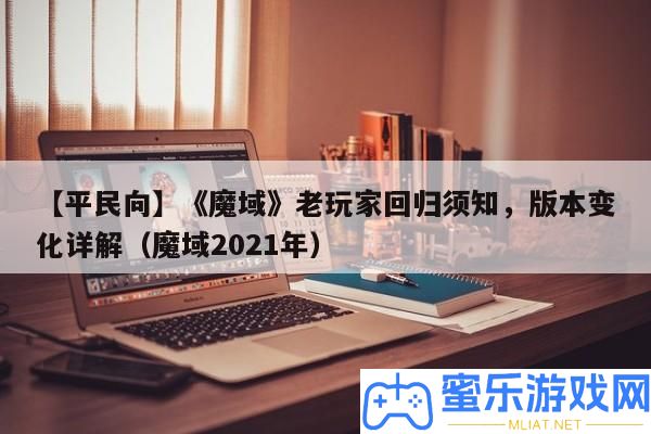 【平民向】《魔域》老玩家回歸須知，版本轉變詳細解答（魔域2021年）