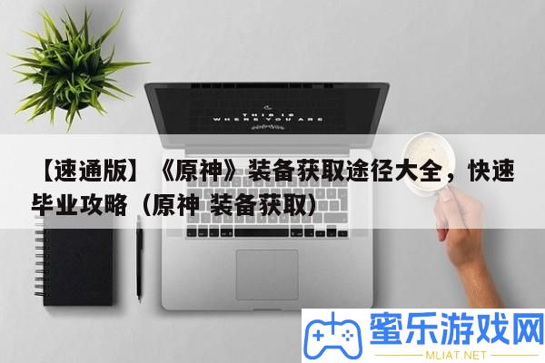 【速通版】《原神》設備取得路子大全，疾速卒業攻略（原神 設備取得）