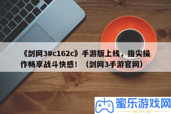 《劍網(wǎng)3#c162c》手游版上線，指尖操縱暢享戰(zhàn)役快感！（劍網(wǎng)3手游官網(wǎng)）