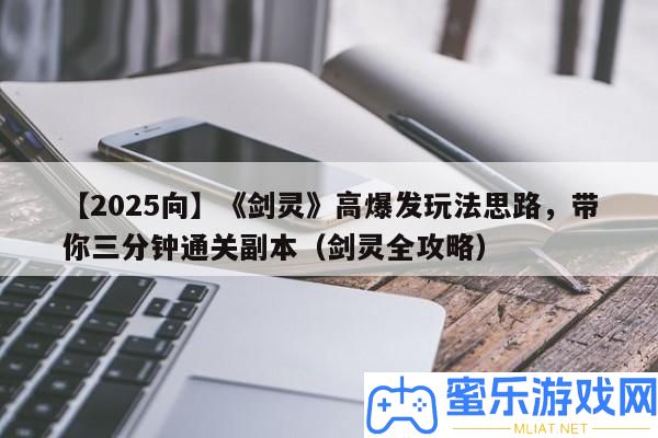 【2025向】《劍靈》高暴發(fā)玩法思緒，帶你三分鐘通關正本（劍靈全攻略）