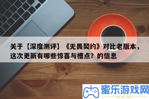 關(guān)于【深度測評】《無畏契約》對照老版本，此次更新有哪些欣喜與槽點
