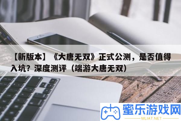 【新版本】《大唐無雙》正式公測，能否值得入坑