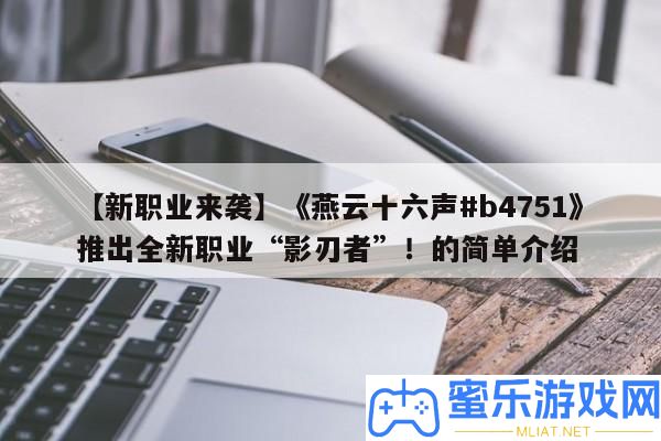 【新職業來襲】《燕云十六聲#b4751》推出全新職業“影刃者”！的簡單分享