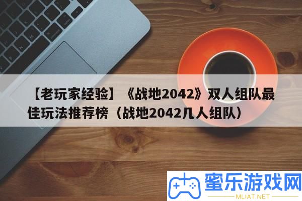 【老玩家經歷】《戰地2042》雙人組隊最好玩法推薦榜（戰地2042幾人組隊）