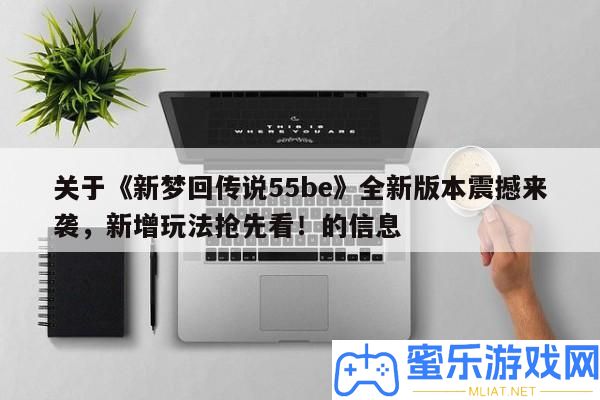 關于《新夢回傳說55be》全新版本震動來襲，新增玩法爭先看！的信息