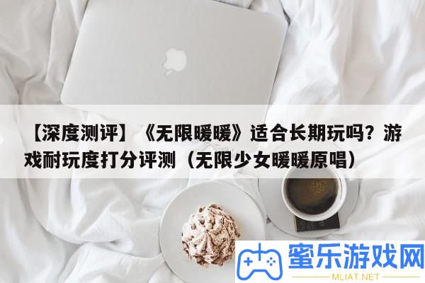 【深度測評】《無窮暖暖》合適恒久玩嗎
