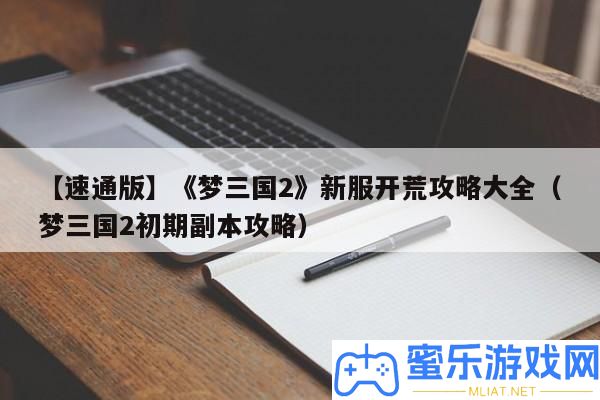 【速通版】《夢(mèng)三國2》新服拓荒攻略大全（夢(mèng)三國2早期正本攻略）