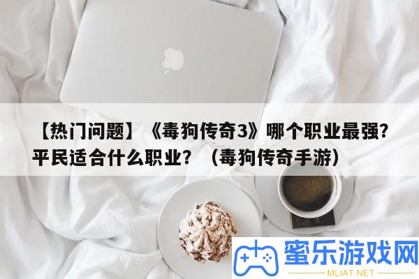 【搶手問題】《毒狗傳奇3》哪個職業最強