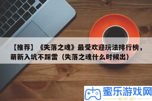 【推薦】《失蹤之魂》最受歡送玩法排名榜，萌新入坑不踩雷（失蹤之魂甚么時辰出）