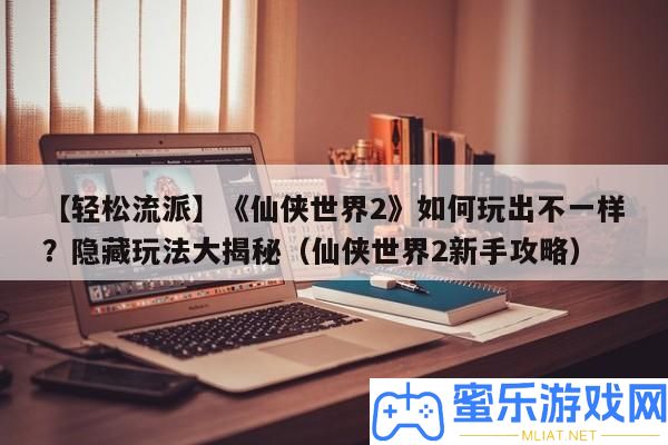 【輕松派別】《仙俠世界2》怎樣玩出不一樣