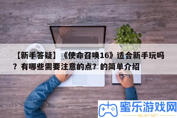 【新手答疑】《任務呼喚16》合適新手玩嗎