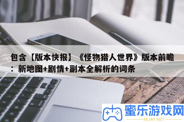 包括【版本快報】《怪物獵人世界》版本前瞻