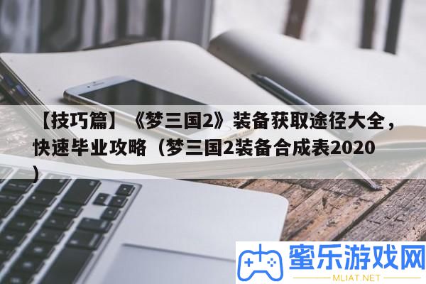 【技能篇】《夢三國2》設備取得路子大全，疾速卒業攻略（夢三國2設備合成表2020）