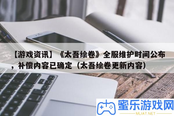 【游戲資訊】《太吾繪卷》全服保護時候發布，彌補內容已肯定（太吾繪卷更新內容）
