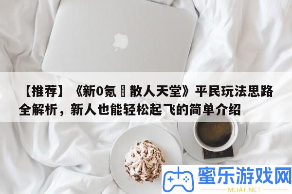 【推薦】《新0氪?散人天堂》平民玩法思緒全分析，新人也能輕松起飛的簡單分享
