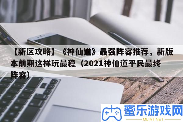 【新區(qū)攻略】《仙人道》最強聲勢推薦，新版本前期如許玩最穩(wěn)（2021仙人道平民終究聲勢）
