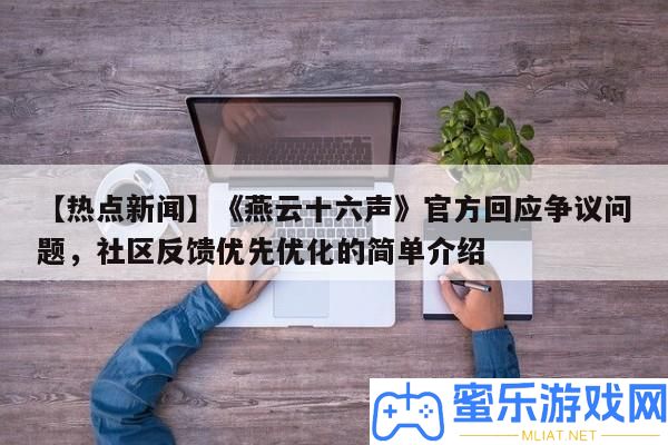 【熱門新聞】《燕云十六聲》官方回應(yīng)爭議問題，社區(qū)反應(yīng)優(yōu)先優(yōu)化的簡單分享
