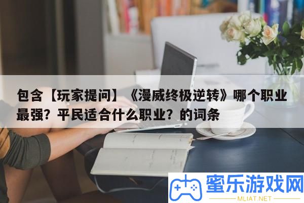 包括【玩家提問】《漫威最終逆轉》哪個職業最強