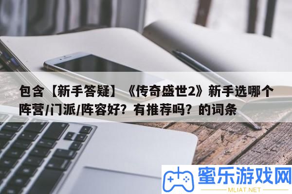 包括【新手答疑】《傳奇盛世2》新手選哪個陣營/門派/聲勢好