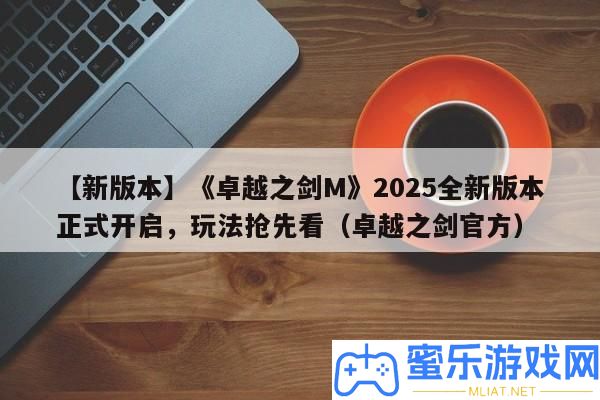 【新版本】《出色之劍M》2025全新版本正式開啟，玩法爭先看（出色之劍官方）