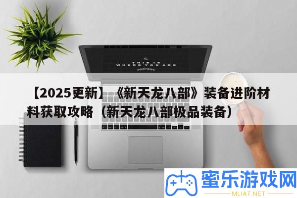 【2025更新】《新天龍八部》設備進階資料取得攻略（新天龍八部極品設備）