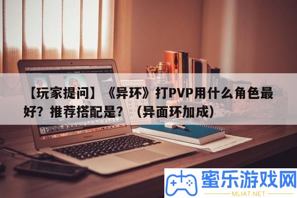 【玩家提問】《異環(huán)》打PVP用甚么角色最好