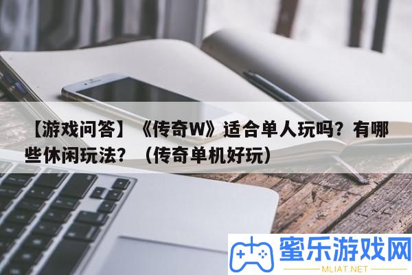 【游戲問(wèn)答】《傳奇W》合適單人玩嗎