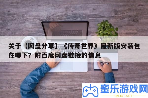 關于【網盤技巧】《傳奇世界》最新版裝置包在哪下