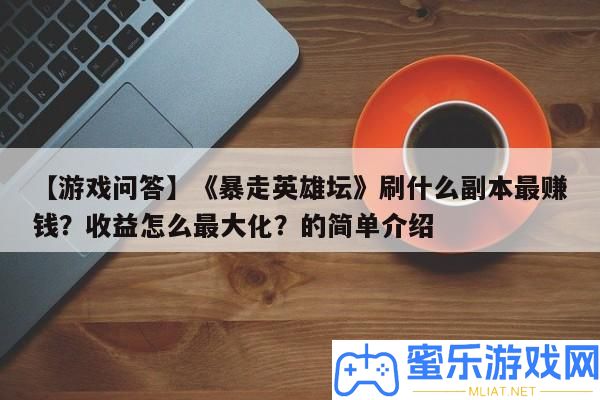 【游戲問(wèn)答】《暴走英雄壇》刷甚么正本最賺錢(qián)