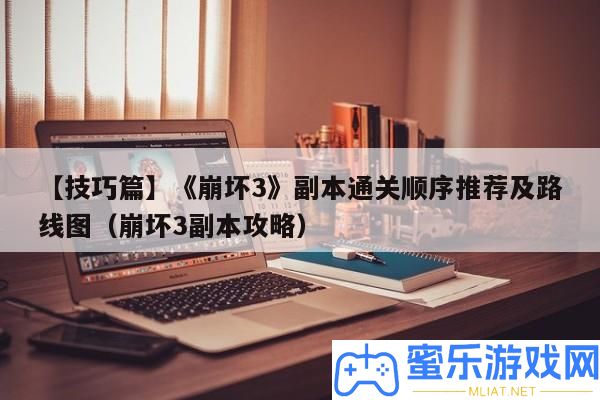 【技能篇】《崩壞3》正本通關順序推薦及線路圖（崩壞3正本攻略）