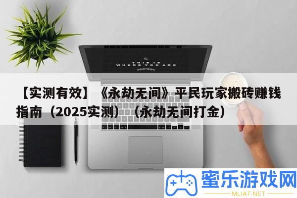 【實測無效】《長時無間》平民玩家搬磚賺錢攻略（2025實測）（長時無間打金）