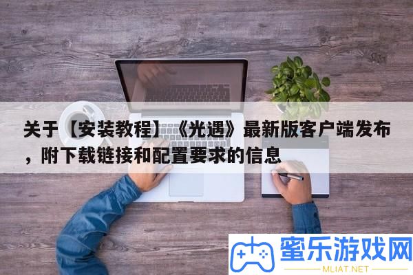 關于【裝置教程】《光遇》最新版客戶端發布，附下載鏈接和配置要求的信息