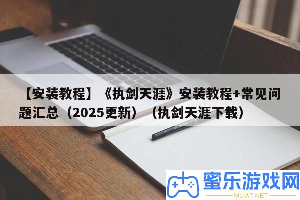 【裝置教程】《執劍天邊》裝置教程+罕見問題匯總（2025更新）（執劍天邊下載）