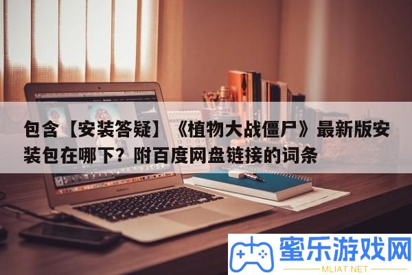包括【裝置答疑】《植物大戰僵尸》最新版裝置包在哪下