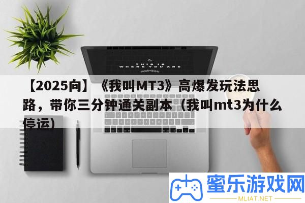 【2025向】《我叫MT3》高暴發(fā)玩法思緒，帶你三分鐘通關(guān)正本（我叫mt3為甚么停運(yùn)）