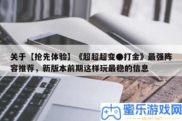 關(guān)于【爭(zhēng)先體驗(yàn)】《超超超變●打金》最強(qiáng)聲勢(shì)推薦，新版本前期如許玩最穩(wěn)的信息