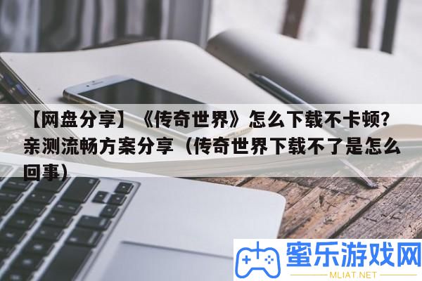 【網盤技巧】《傳奇世界》怎樣下載不卡頓