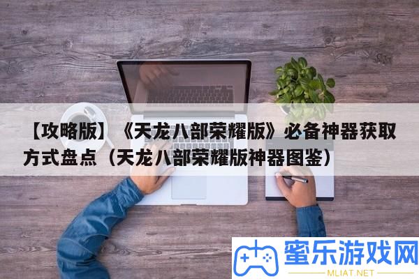 【攻略版】《天龍八部光榮版》必備神器取得方法清點（天龍八部光榮版神器圖鑒）