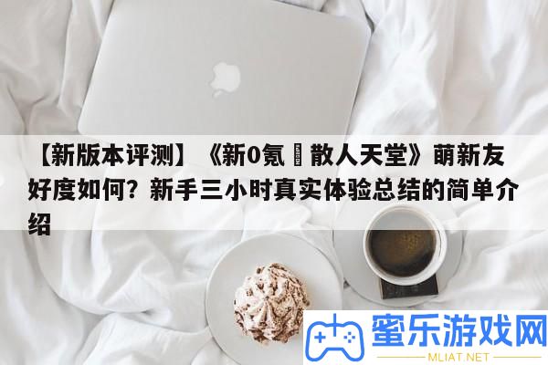 【新版本評測】《新0氪?散人天堂》萌新友愛度怎樣