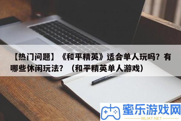 【搶手問題】《戰(zhàn)爭(zhēng)精英》合適單人玩嗎