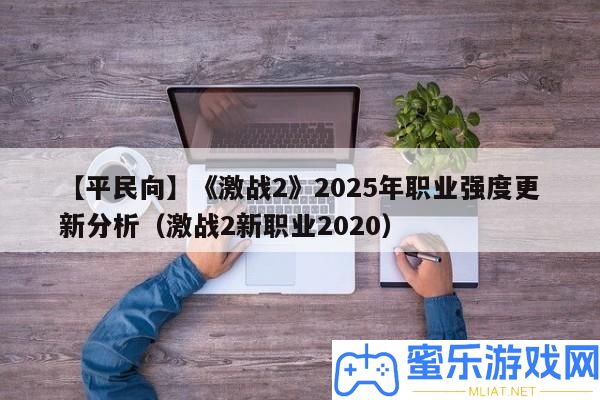 【平民向】《苦戰2》2025年職業強度更新剖析（苦戰2新職業2020）