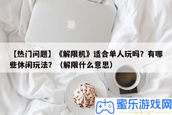 【搶手問題】《解限機》合適單人玩嗎