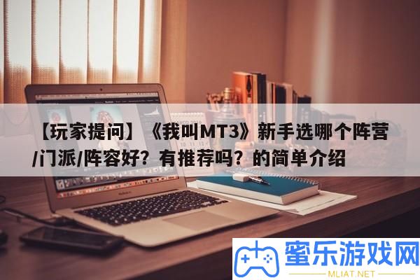 【玩家提問】《我叫MT3》新手選哪個陣營/門派/聲勢好
