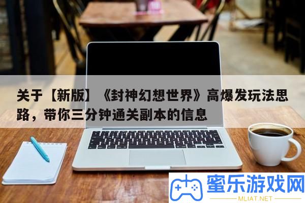 關(guān)于【新版】《封神空想世界》高暴發(fā)玩法思緒，帶你三分鐘通關(guān)正本的信息
