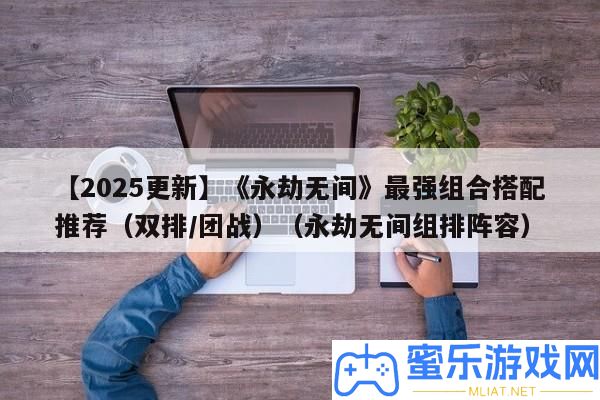 【2025更新】《長時無間》最強組合搭配推薦（雙排/團戰）（長時無間組布陣容）
