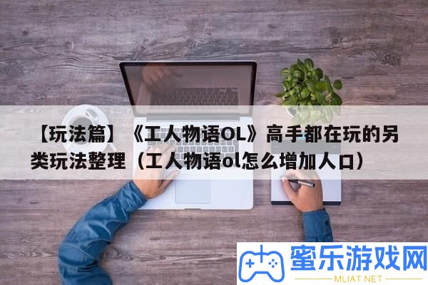 【玩法篇】《工人物語OL》高手都在玩的另類玩法清算（工人物語ol怎樣增添人口）