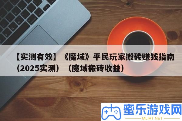【實測無效】《魔域》平民玩家搬磚賺錢攻略（2025實測）（魔域搬磚收益）