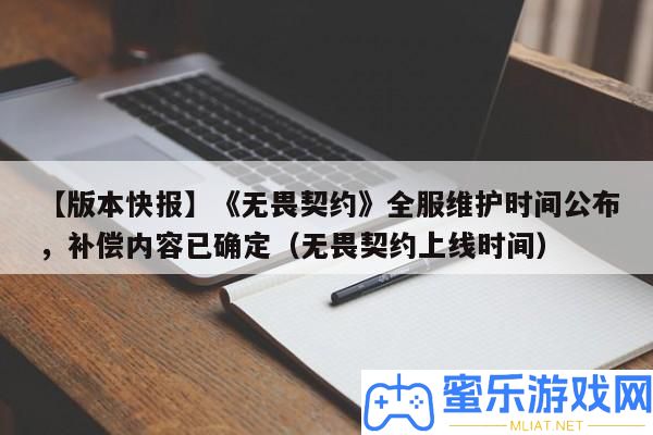 【版本快報】《無畏契約》全服保護時候發布，彌補內容已肯定（無畏契約上線時候）