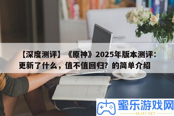 【深度測(cè)評(píng)】《原神》2025年版本測(cè)評(píng)