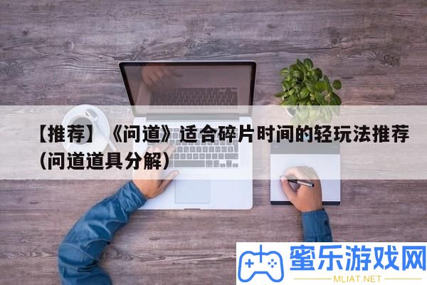 【推薦】《問道》合適碎片時候的輕玩法推薦（問道道具分解）